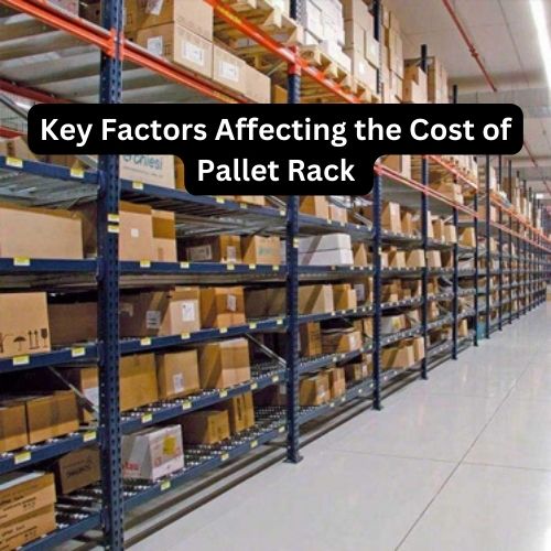 Key Factors Affecting the Cost of Pallet Rack 